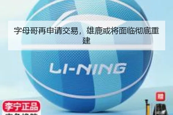 字母哥再申请交易,雄鹿或将面临彻底重建